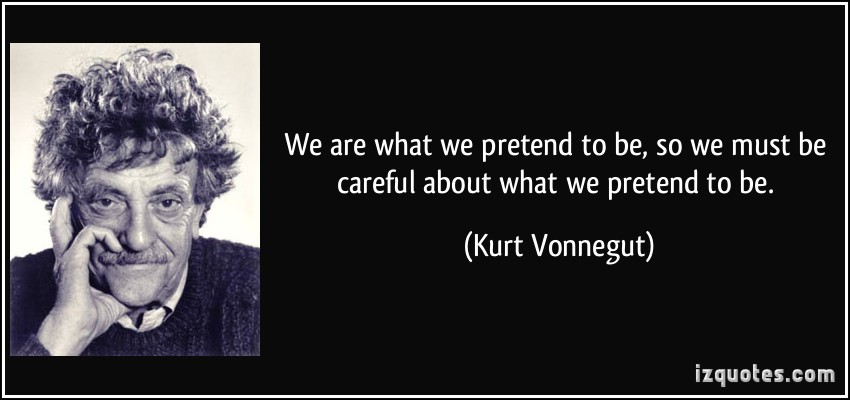 We are what we pretend to be, so we must be careful about what we pretend to be - Kurt Vonnegut 